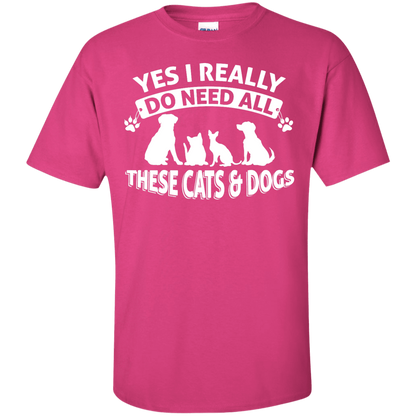 Yes I Need All These Cats and Dogs - T Shirt.