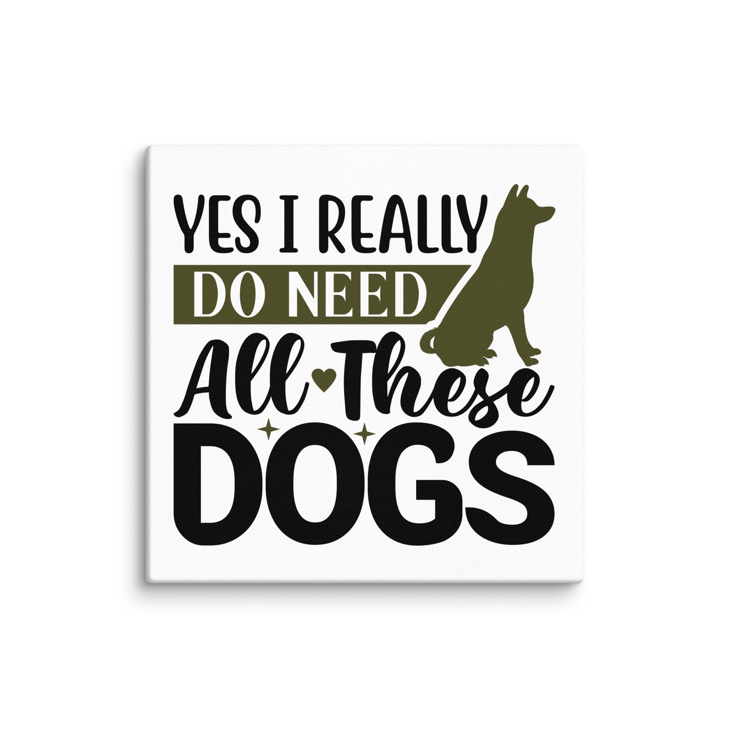 Yes I Really Do Need All These Dogs Canvas