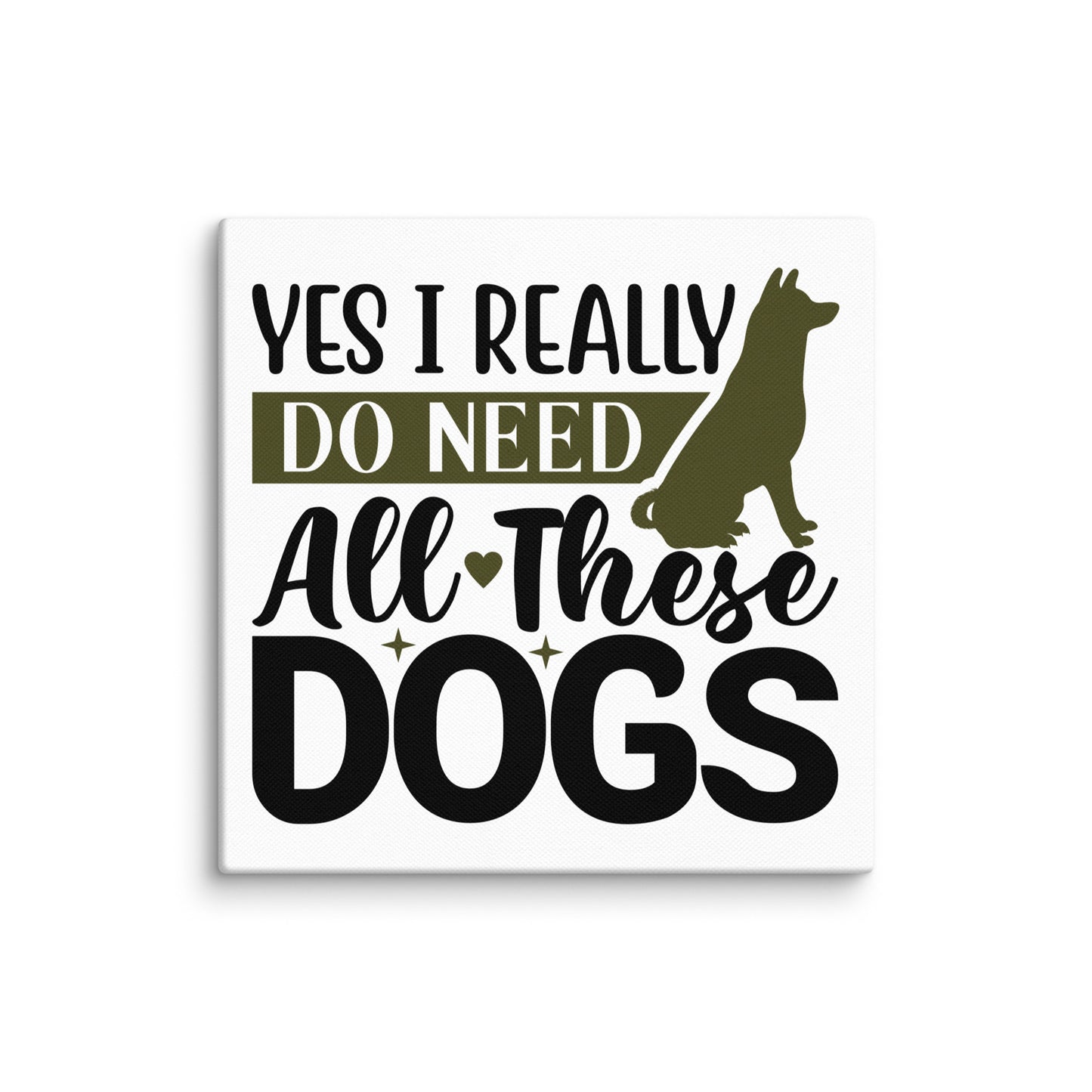 Yes I Really Do Need All These Dogs Canvas