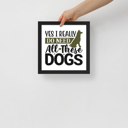 Yes I Really Do Need All These Dogs Framed Poster