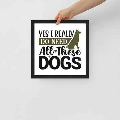 Yes I Really Do Need All These Dogs Framed Poster