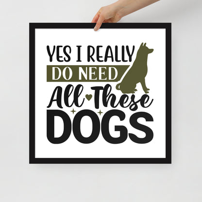 Yes I Really Do Need All These Dogs Framed Poster