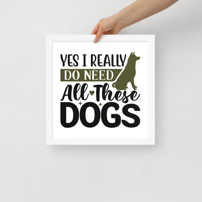 Yes I Really Do Need All These Dogs Framed Poster