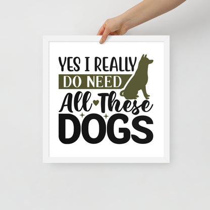 Yes I Really Do Need All These Dogs Framed Poster