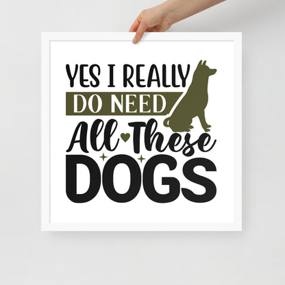 Yes I Really Do Need All These Dogs Framed Poster