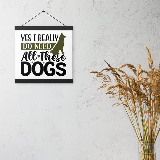 Yes I Really Do Need All These Dogs Poster with hangers