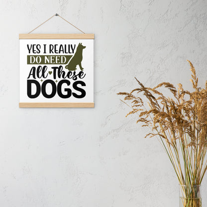 Yes I Really Do Need All These Dogs Poster with hangers