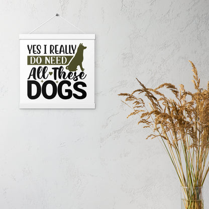 Yes I Really Do Need All These Dogs Poster with hangers