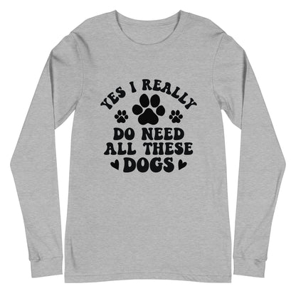 Yes I Really Do Need All These Dogs Woman's Long Sleeve Tee