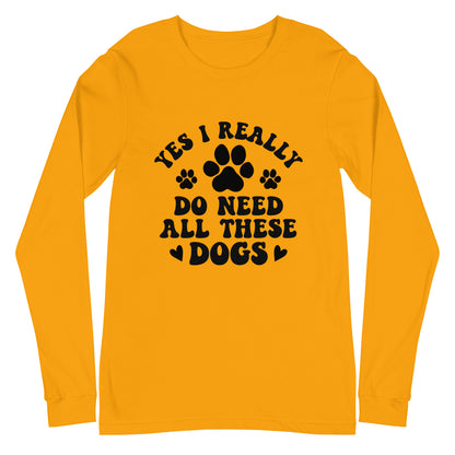 Yes I Really Do Need All These Dogs Woman's Long Sleeve Tee