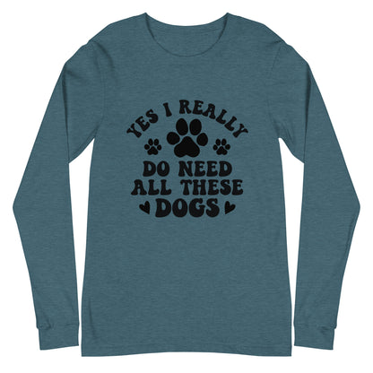 Yes I Really Do Need All These Dogs Woman's Long Sleeve Tee