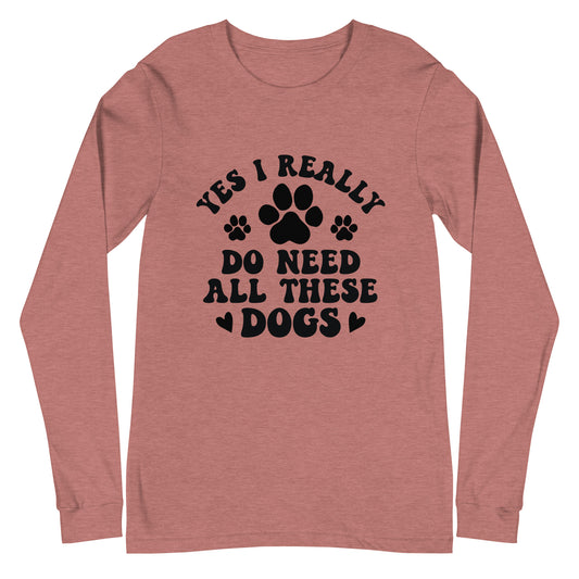 Yes I Really Do Need All These Dogs Woman's Long Sleeve Tee