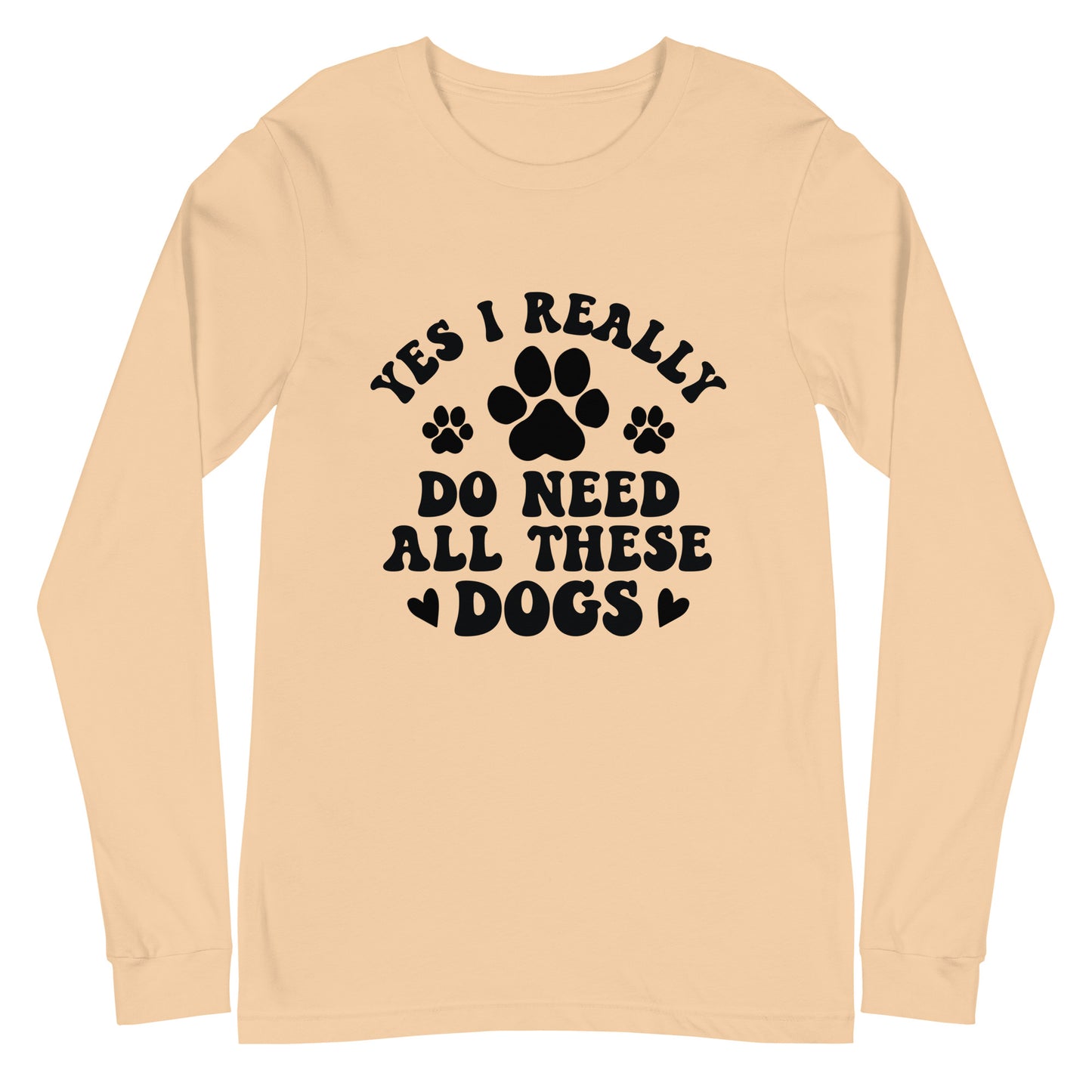 Yes I Really Do Need All These Dogs Woman's Long Sleeve Tee