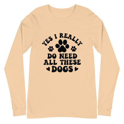 Yes I Really Do Need All These Dogs Woman's Long Sleeve Tee