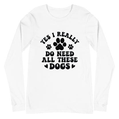 Yes I Really Do Need All These Dogs Woman's Long Sleeve Tee