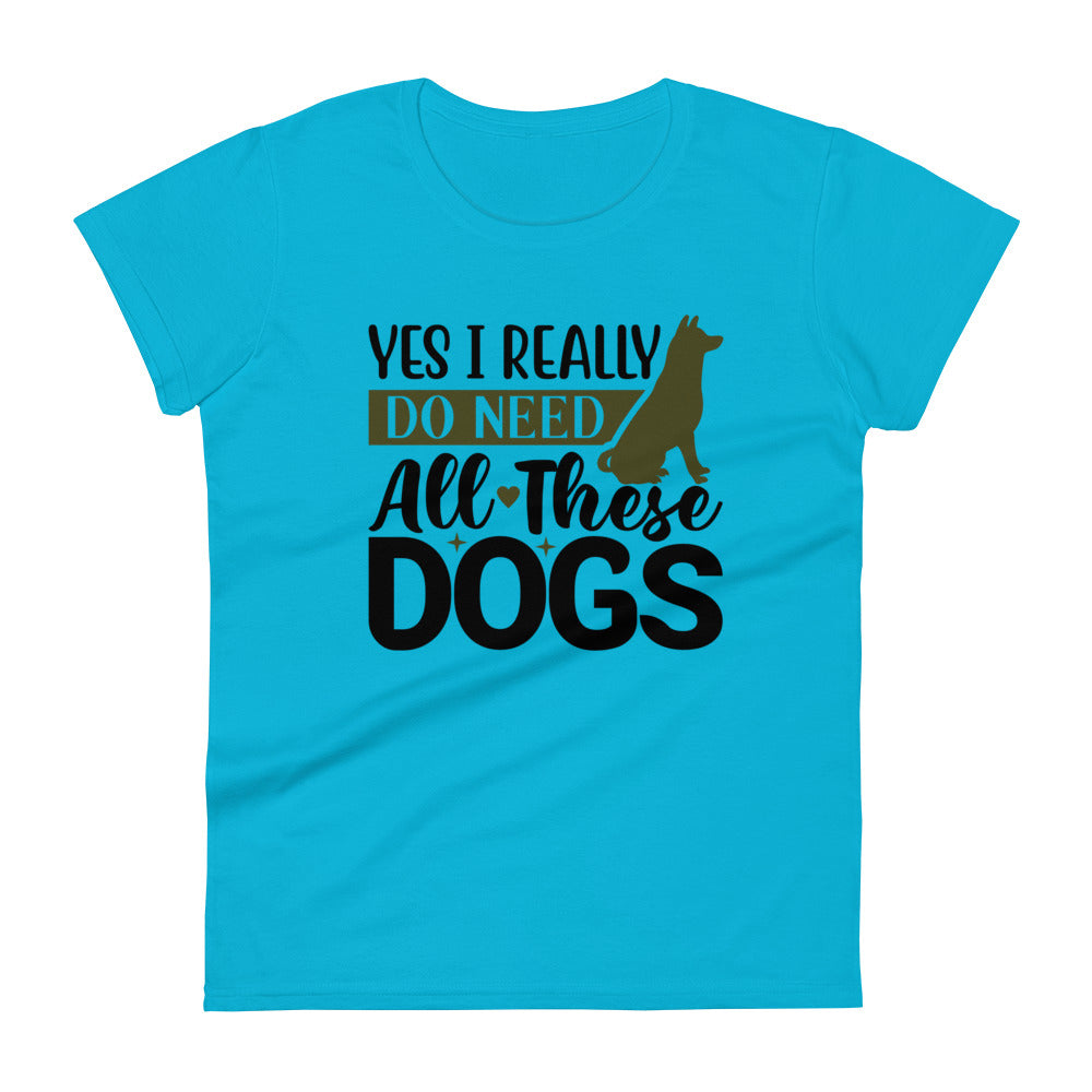 Yes I Really Do Need All These Dogs Women's T-Shirt