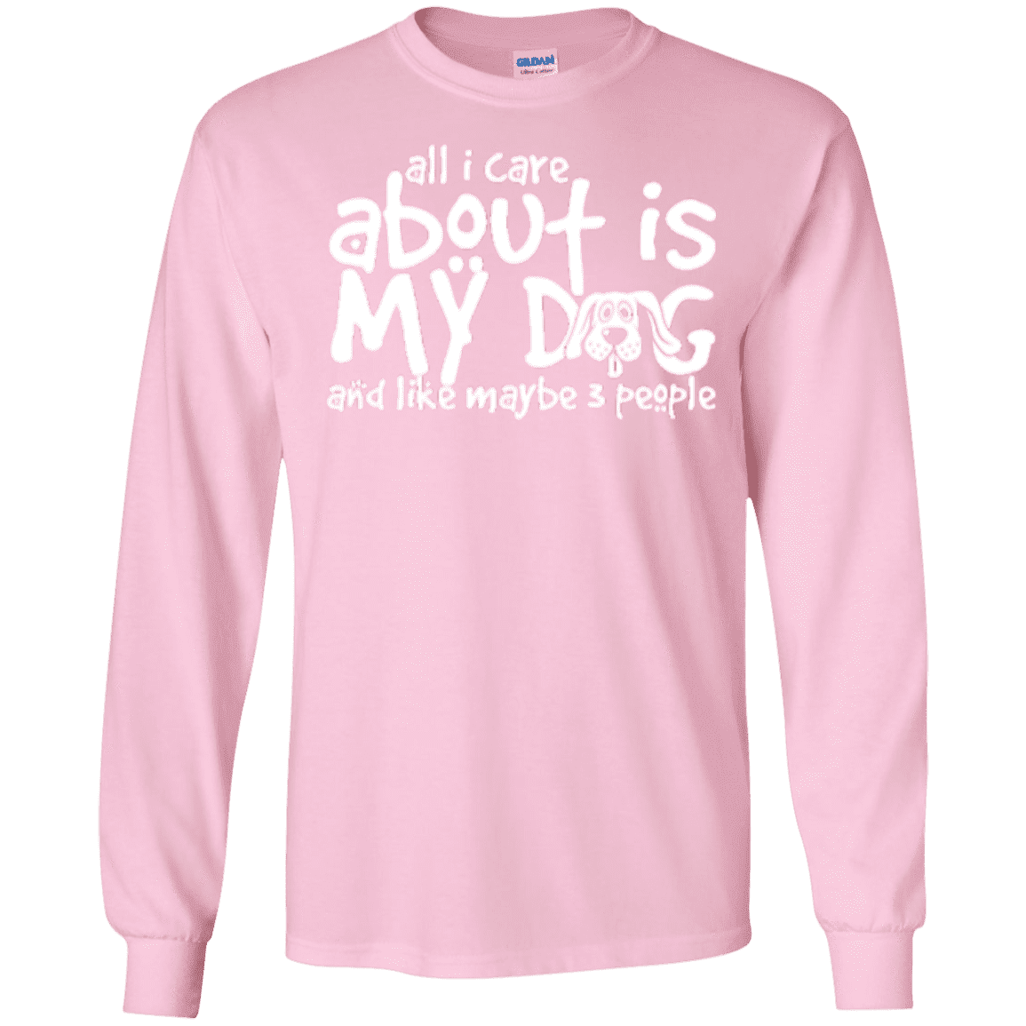All I Care About Is My Dog - Long Sleeve T Shirt.