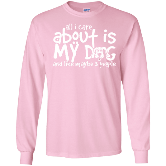 All I Care About Is My Dog - Long Sleeve T Shirt.