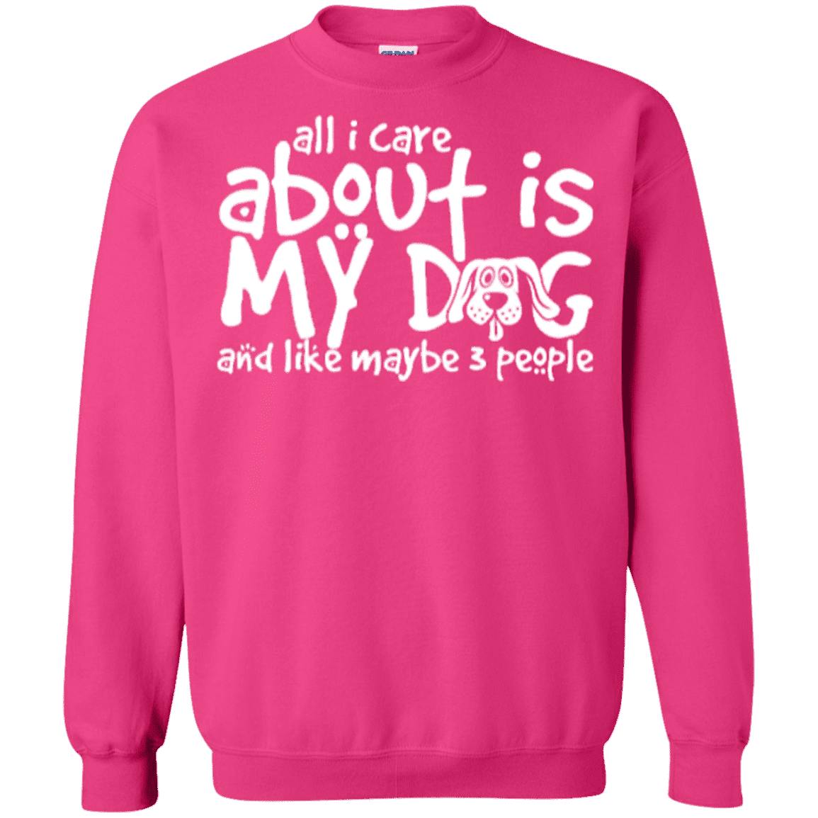 All I Care About Is My Dog - Sweatshirt.