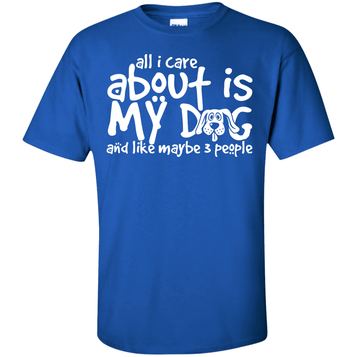All I Care About Is My Dog - T Shirt.