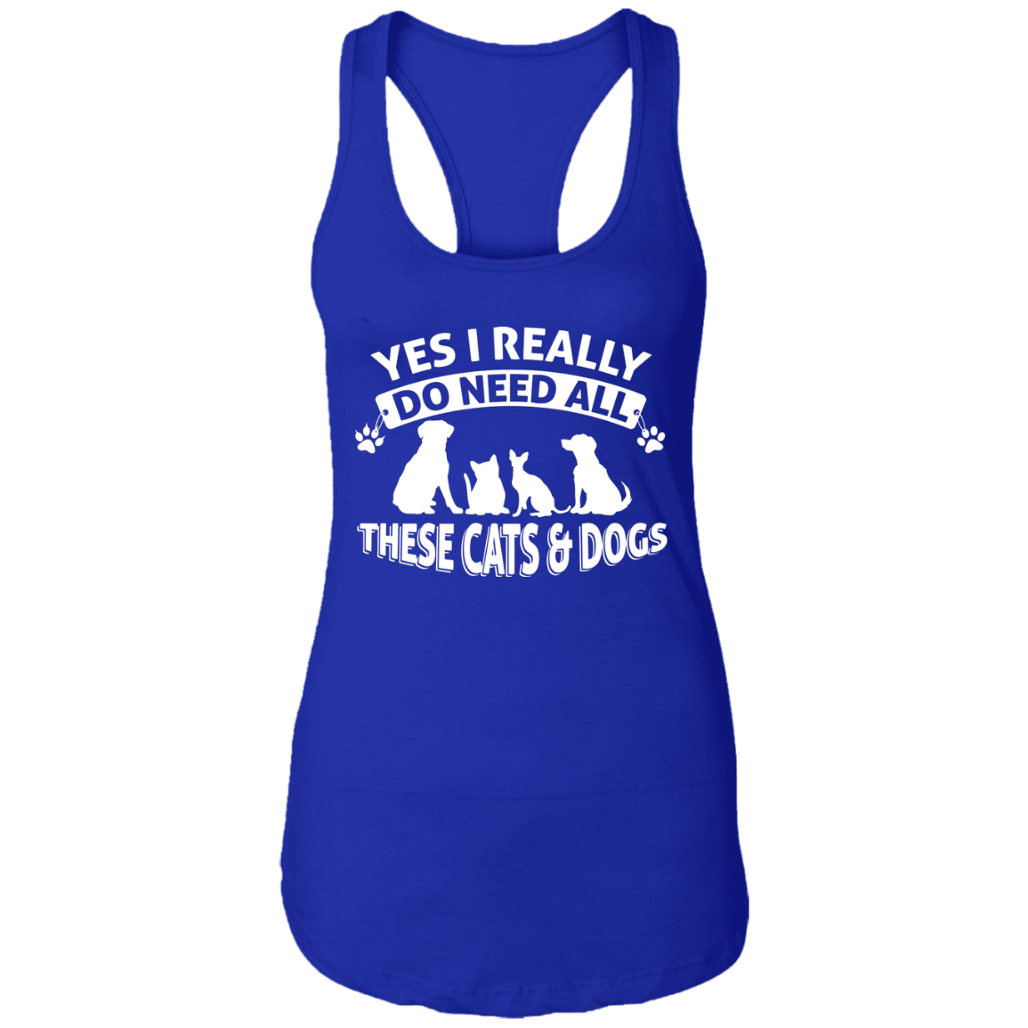 Yers I Do Need All These Cats & Dogs - Ladies Racer Back Tank.