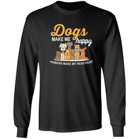 Dogs Make Me Happy, Humans Make My Head Hurt - Long Sleeve T Shirt.