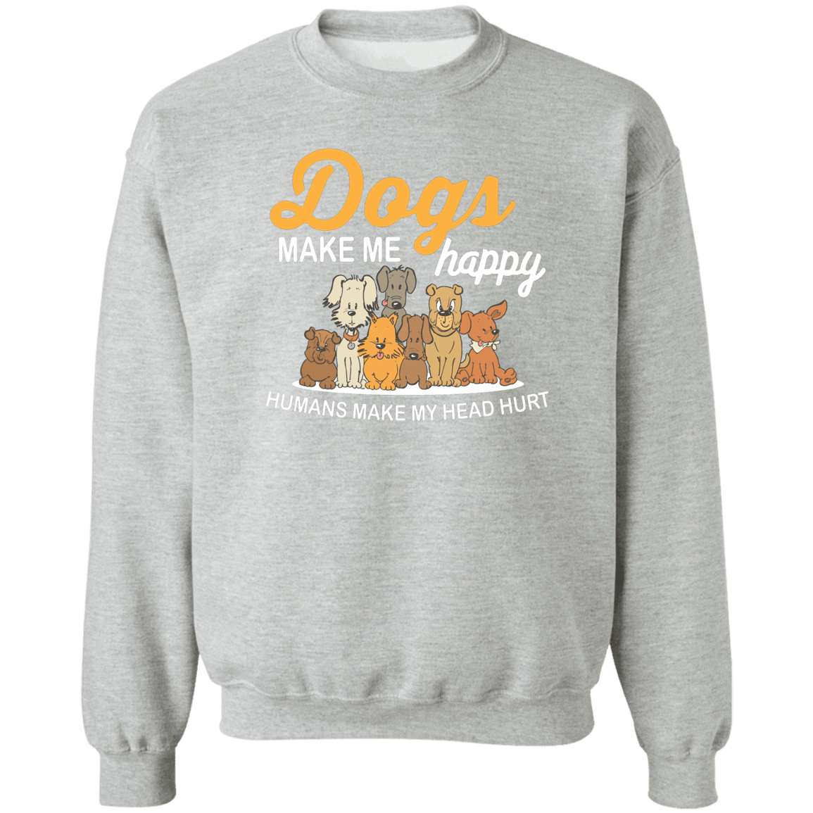 Dogs Make Me Happy, Humans Make My Head Hurt - Sweatshirt.