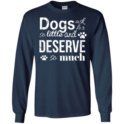 Dogs Deserve So Much - Long Sleeve T Shirt.