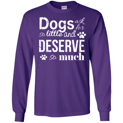 Dogs Deserve So Much - Long Sleeve T Shirt.