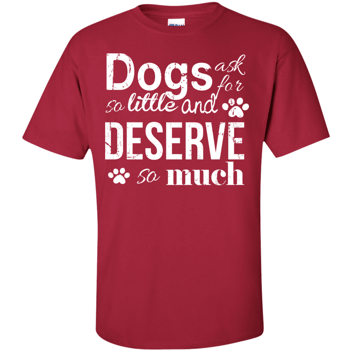 Dogs Deserve So Much - T Shirt.