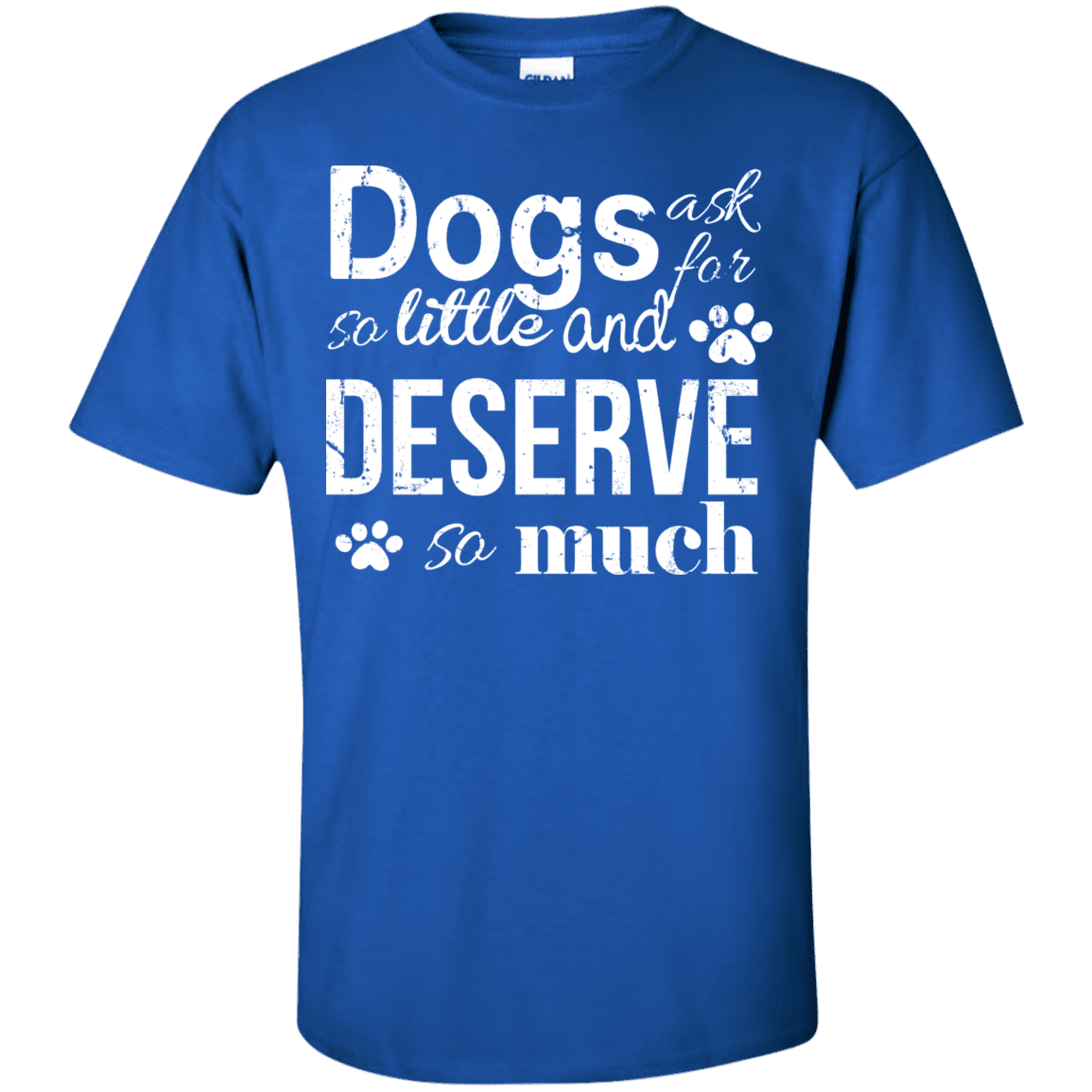 Dogs Deserve So Much - T Shirt.