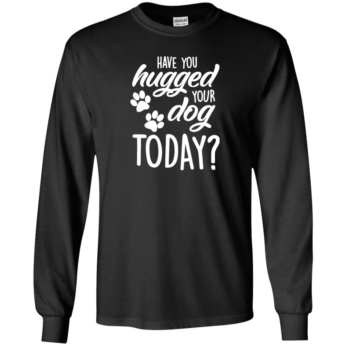 Have You Hugged Your Dog Today? - Long Sleeve T Shirt.