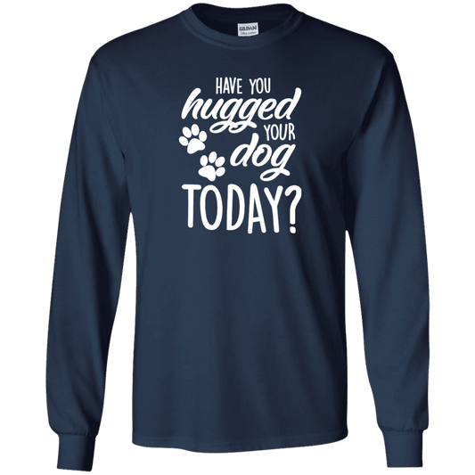 Have You Hugged Your Dog Today? - Long Sleeve T Shirt.