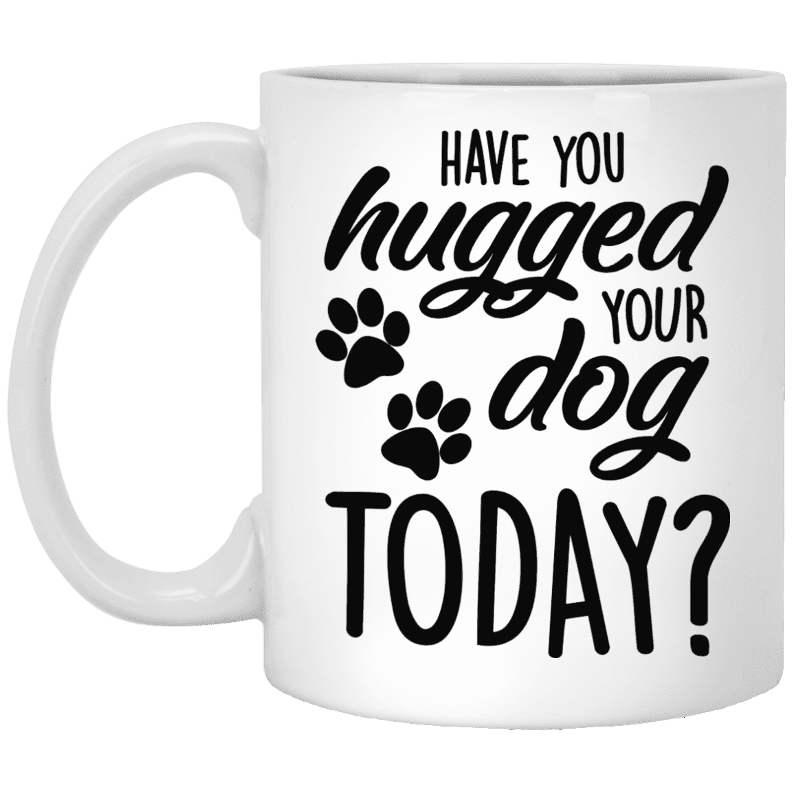 Have You Hugged Your Dog Today? - Mugs.