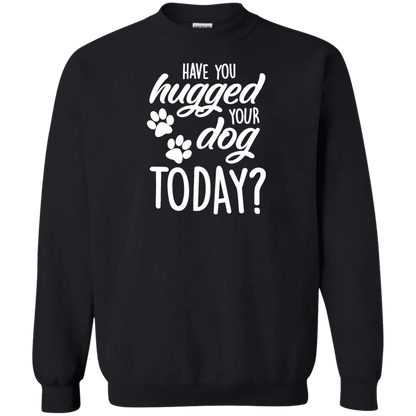 Have You Hugged Your Dog Today? - Sweatshirt.