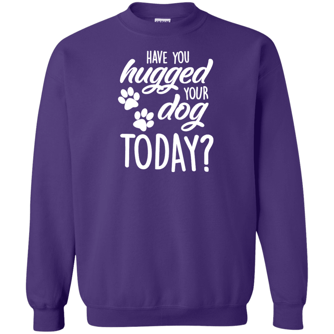 Have You Hugged Your Dog Today? - Sweatshirt.