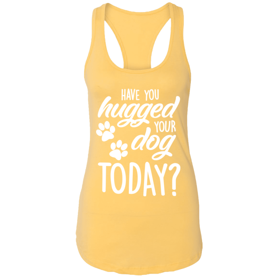 Have You Hugged Your Dog Today - Ladies Racer Back Tank.