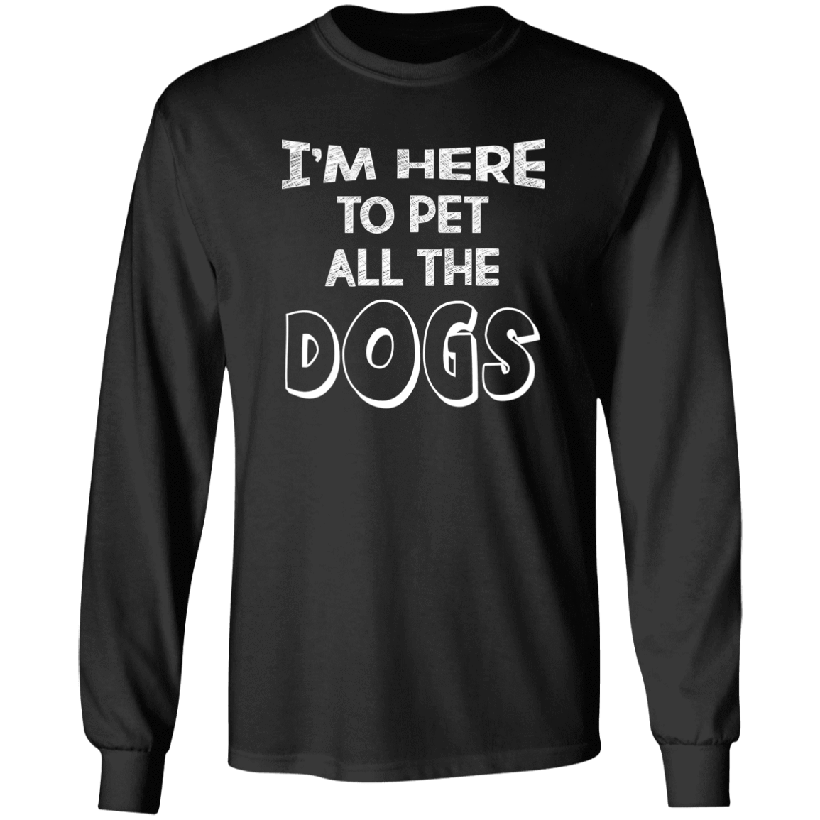 I'm Here To Pet All The Dogs - Long Sleeve T Shirt.