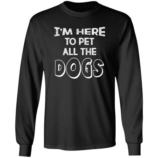 I'm Here To Pet All The Dogs - Long Sleeve T Shirt.