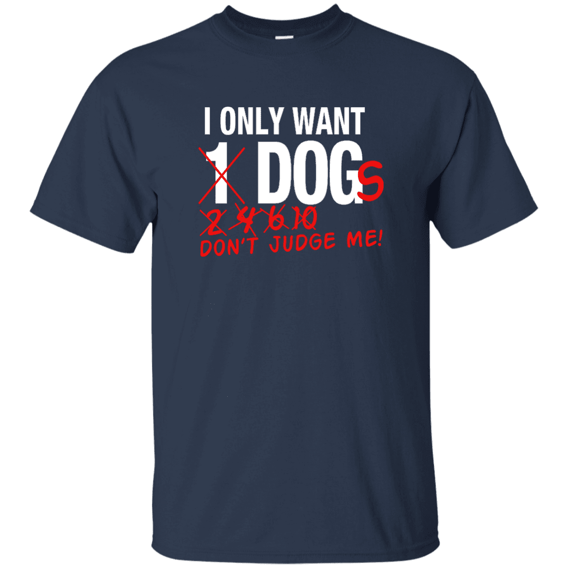 I Only Want 1 Dog - T Shirt.