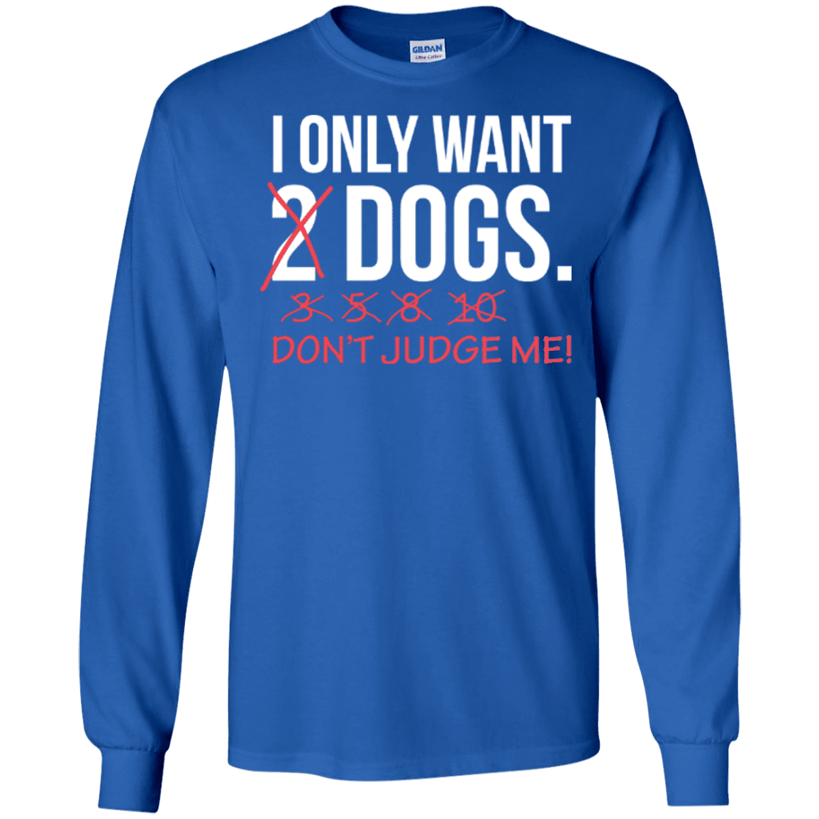 I Only Want 2 Dogs - Long Sleeve T Shirt.