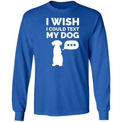 I Wish I Could Text My Dog - Long Sleeve T Shirt.