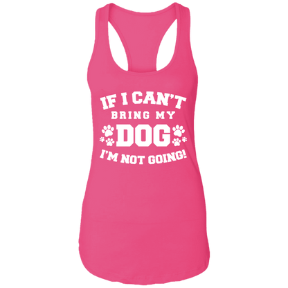 If I Can't Bring My Dog - Ladies Racer Back Tank.