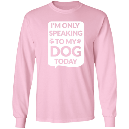 I'm Only Speaking To My Dog Today - Long Sleeve T Shirt.