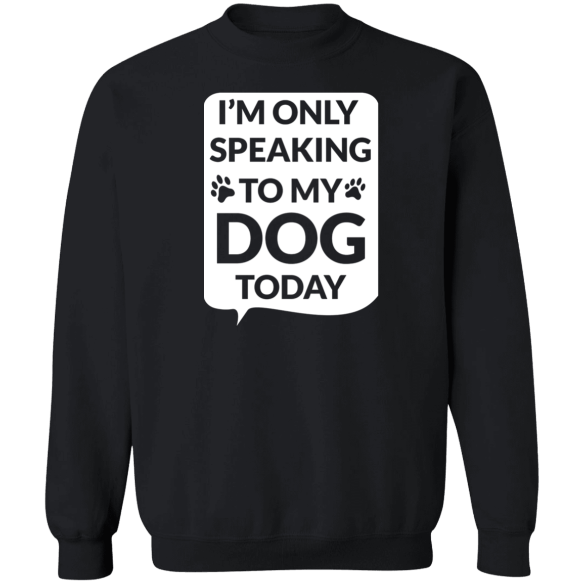I'm Only Speaking To My Dog Today - Sweatshirt.