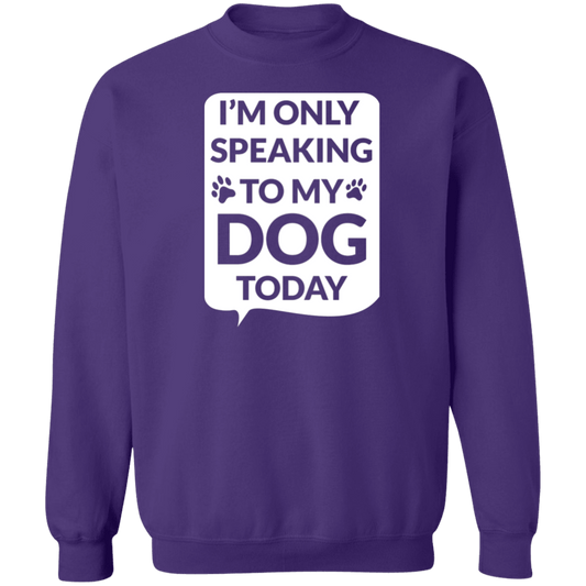 I'm Only Speaking To My Dog Today - Sweatshirt.