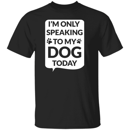 I'm Only Speaking To My Dog Today - T Shirt.