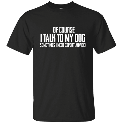 Of Course I Talk To My Dog - T Shirt.