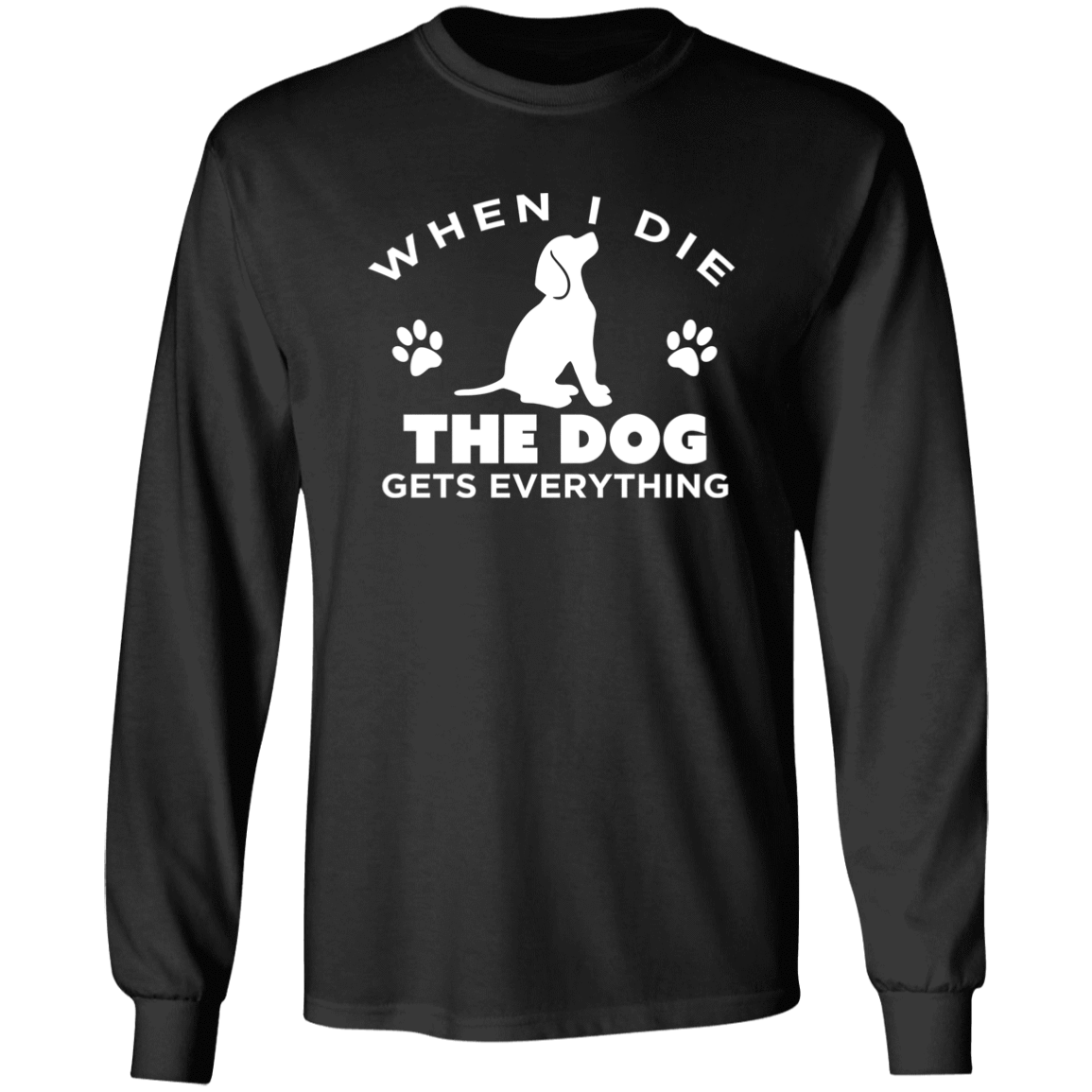 When I Die The Dog Gets Everything - Long Sleeve T Shirt.