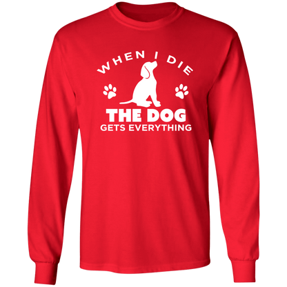 When I Die The Dog Gets Everything - Long Sleeve T Shirt.